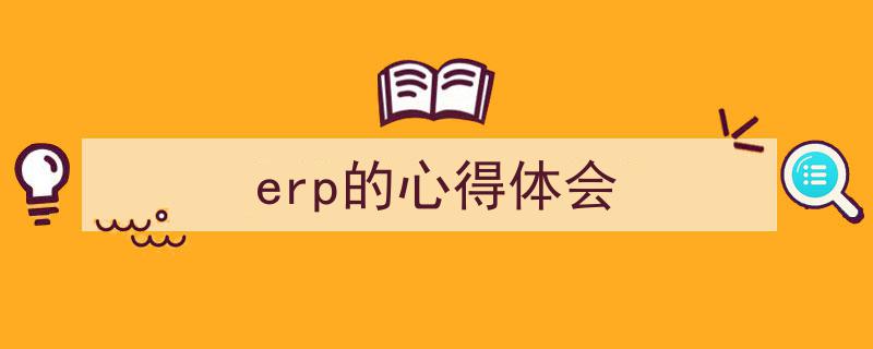 怎么写《erp的心得体会》才能拿满分？（精选5篇）"/
