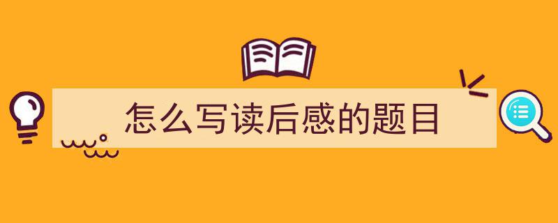 3招搞定《怎么写读后感的题目》写作。（精选5篇）"/