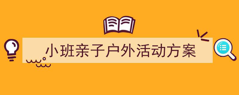 怎么写《小班亲子户外活动方案》才能拿满分？（精选5篇）"/