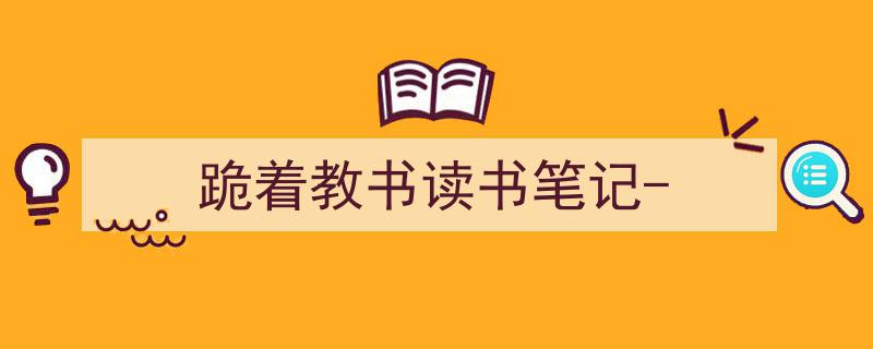 一篇文章轻松搞定《跪着教书读书笔记-》的写作。（精选5篇）"/