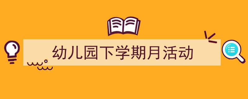 精心挑选《幼儿园下学期月活动》相关文章文案。(精选5篇)"/