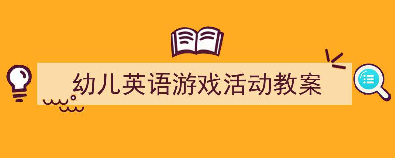 怎么写《幼儿英语游戏活动教案》才能拿满分？（精选5篇）"/