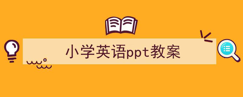 如何写《小学英语ppt教案》教你5招搞定！（精选5篇）"/