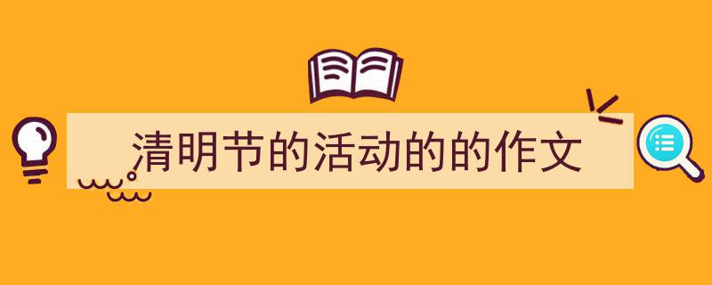 写作《清明节的活动的的作文》小技巧请记住这五点。（精选5篇）"/