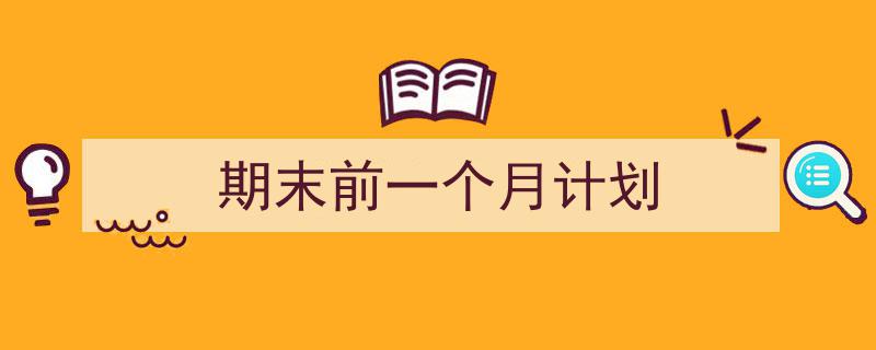 如何写《期末前一个月计划》教你5招搞定！（精选5篇）"/