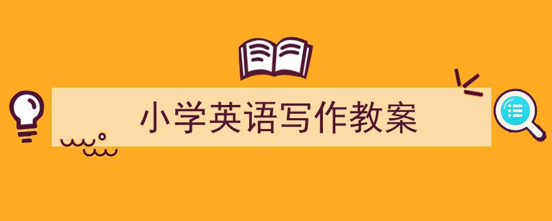 小学英语写作教案如何写我教你。（精选5篇）"/