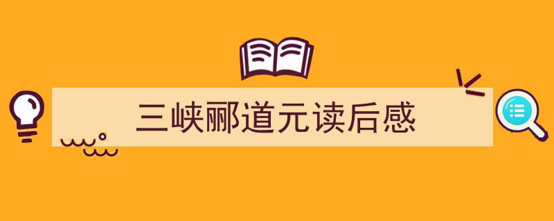 三峡郦道元读后感如何写我教你。（精选5篇）"/