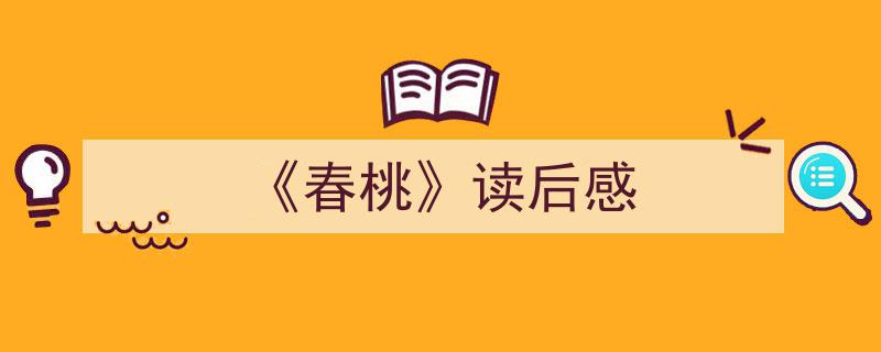 3招搞定《《春桃》读后感》写作。（精选5篇）"/