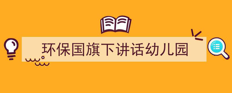 怎么写《环保国旗下讲话幼儿园》才能拿满分？（精选5篇）"/