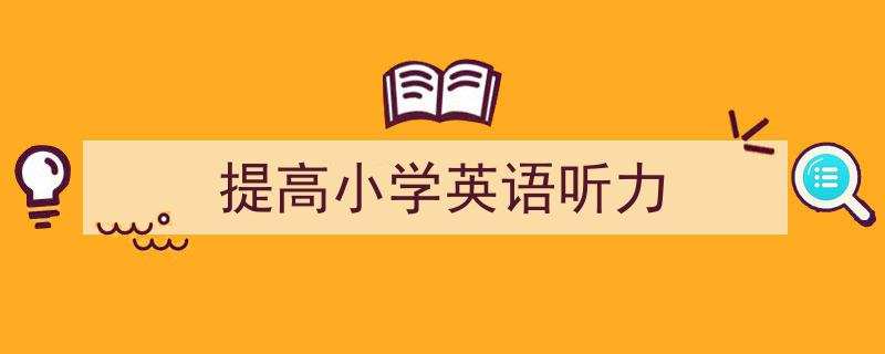写作《提高小学英语听力》小技巧请记住这五点。（精选5篇）"/