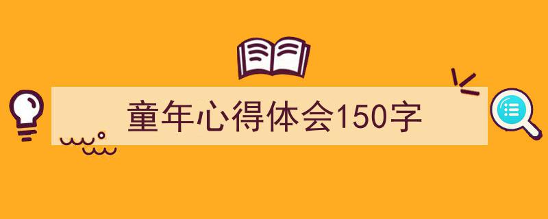 推荐《童年心得体会150字》相关写作范文范例（精选5篇）"/