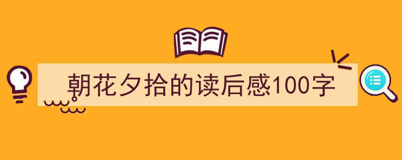写作《朝花夕拾的读后感100字》小技巧请记住这五点。（精选5篇）"/