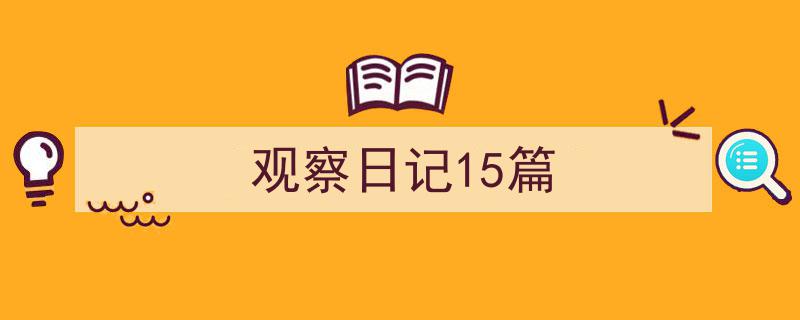 手把手教你写《观察日记15篇》,（精选5篇）"/