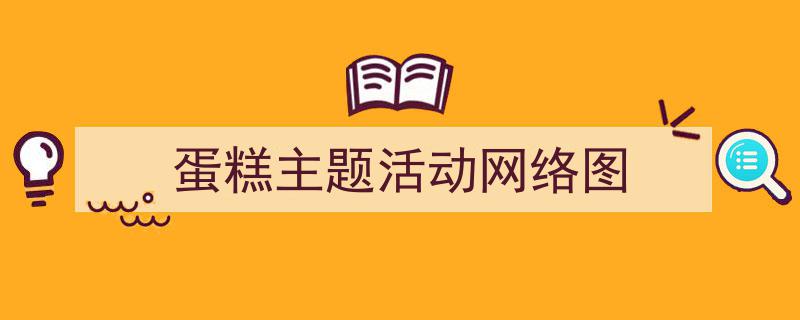 如何写《蛋糕主题活动网络图》教你5招搞定！（精选5篇）"/