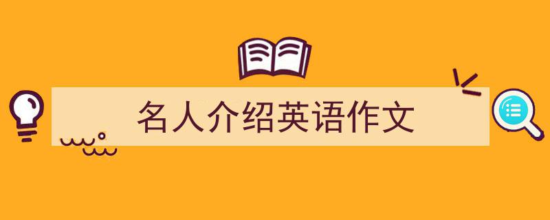 一篇文章轻松搞定《名人介绍英语作文》的写作。（精选5篇）"/