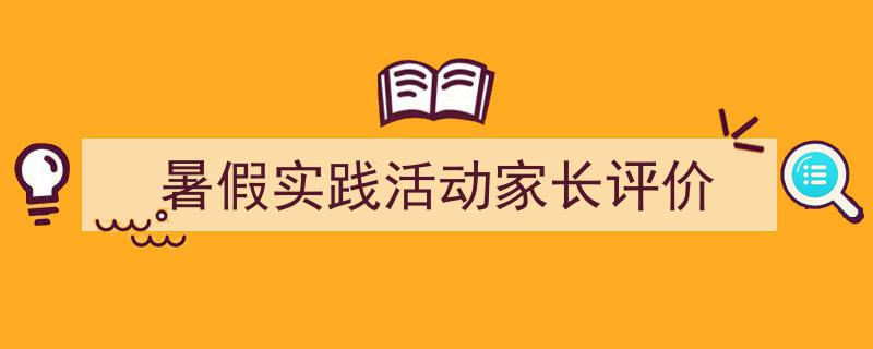 怎么写《暑假实践活动家长评价》才能拿满分？（精选5篇）"/