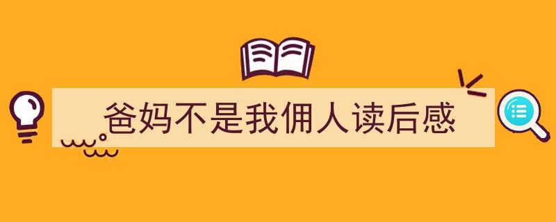 格策美文教你学写《爸妈不是我佣人读后感》小技巧（精选5篇）"/