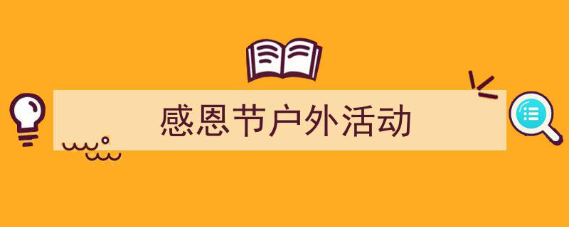 推荐《感恩节户外活动》相关写作范文范例（精选5篇）"/