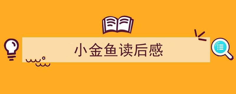 写作《小金鱼读后感》小技巧请记住这五点。（精选5篇）"/