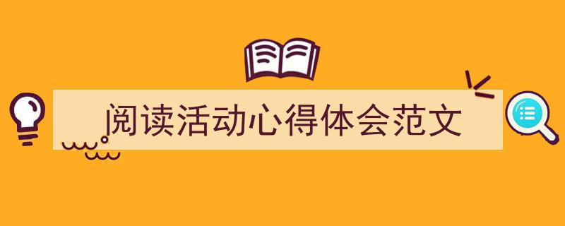 一篇文章轻松搞定《阅读活动心得体会范文》的写作。（精选5篇）"/