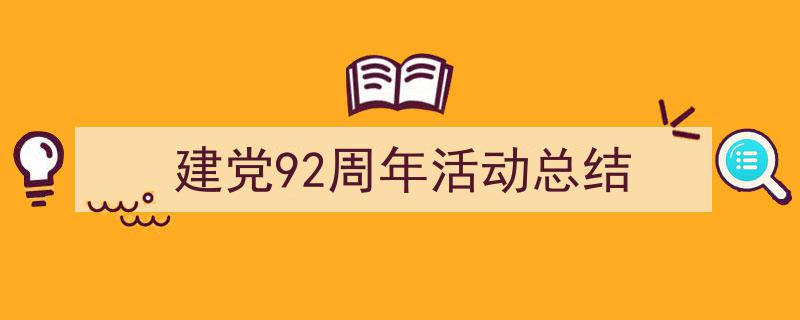 3招搞定《建党92周年活动总结》写作。（精选5篇）"/