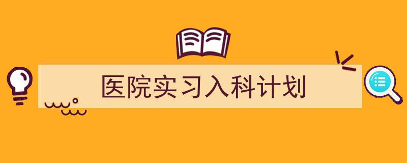 格策美文教你学写《医院实习入科计划》小技巧（精选5篇）"/