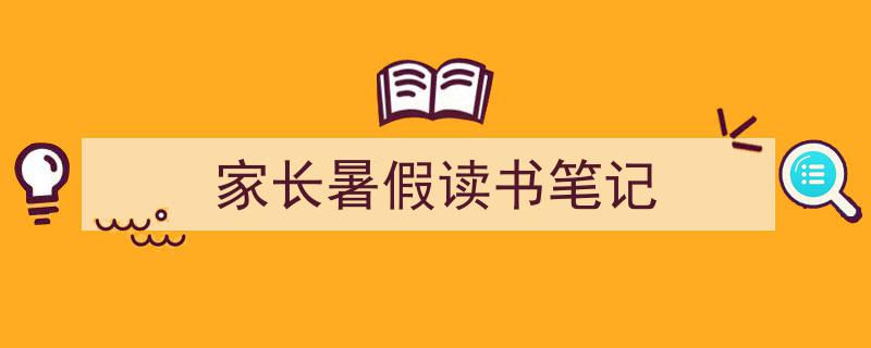 精心挑选《家长暑假读书笔记》相关文章文案。（精选5篇）"/