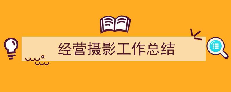 格策美文教你学写《经营摄影工作总结》小技巧（精选5篇）"/
