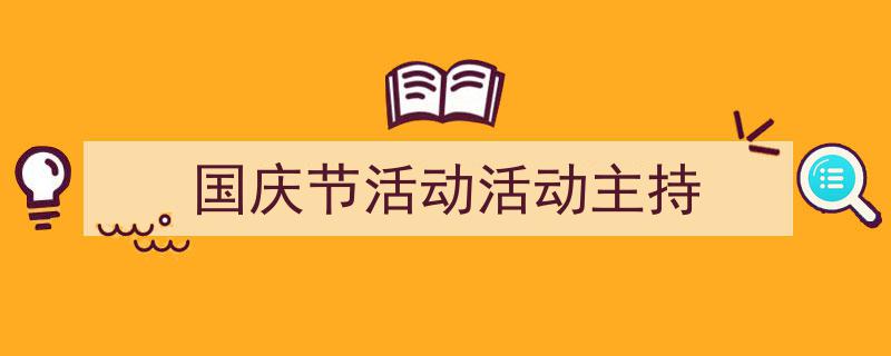 精心挑选《国庆节活动活动主持》相关文章文案。（精选5篇）"/