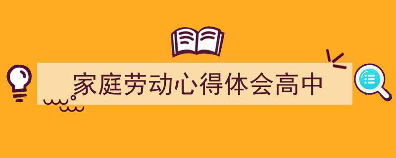 3招搞定《家庭劳动心得体会高中》写作。（精选5篇）"/