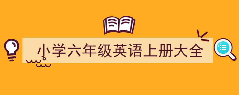 3招搞定《小学六年级英语上册大全》写作。（精选5篇）"/