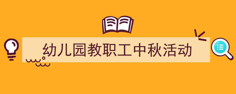 写作《幼儿园教职工中秋活动》小技巧请记住这五点。(精选5篇)"/