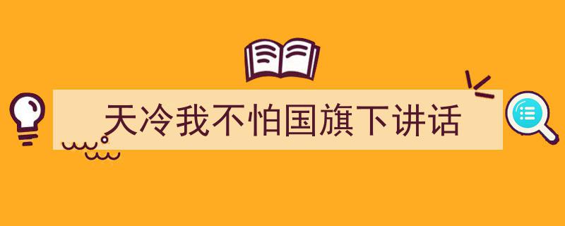 如何写《天冷我不怕国旗下讲话》教你5招搞定！（精选5篇）"/