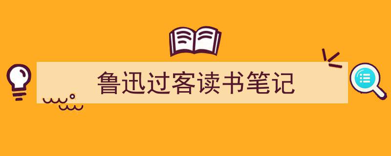 推荐《鲁迅过客读书笔记》相关写作范文范例（精选5篇）"/
