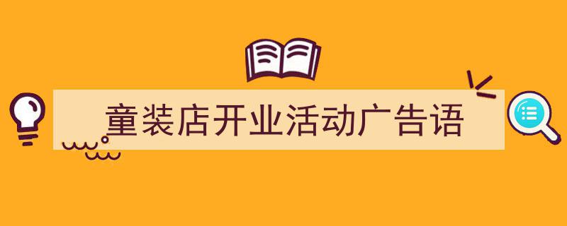 精心挑选《童装店开业活动广告语》相关文章文案。（精选5篇）"/