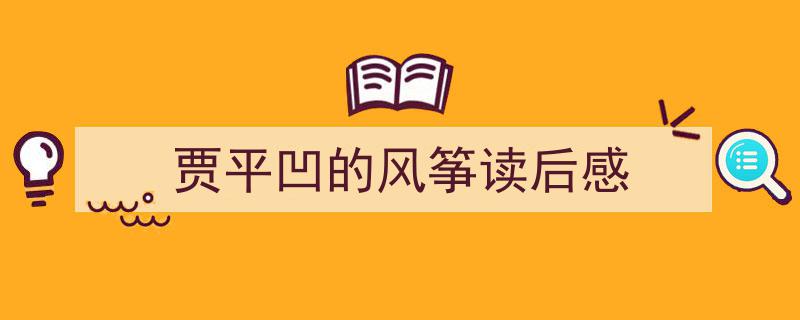 如何写《贾平凹的风筝读后感》教你5招搞定！（精选5篇）"/