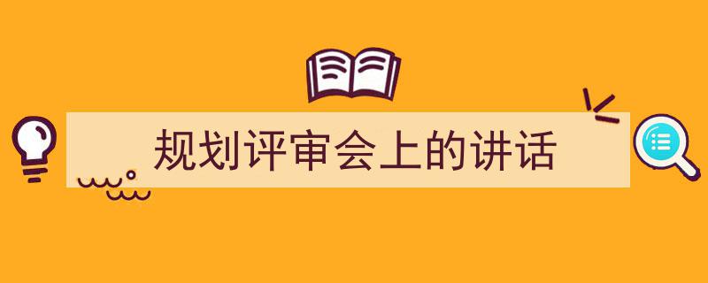 推荐《规划评审会上的讲话》相关写作范文范例（精选5篇）"/