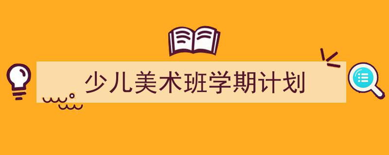 格策美文教你学写《少儿美术班学期计划》小技巧（精选5篇）"/