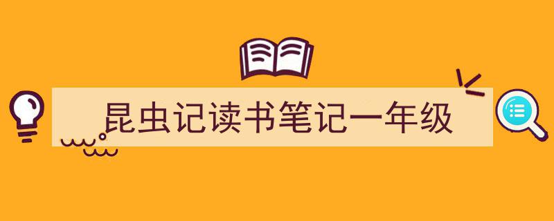 写作《昆虫记读书笔记一年级》小技巧请记住这五点。（精选5篇）"/