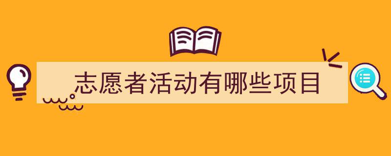精心挑选《志愿者活动有哪些项目》相关文章文案。（精选5篇）"/