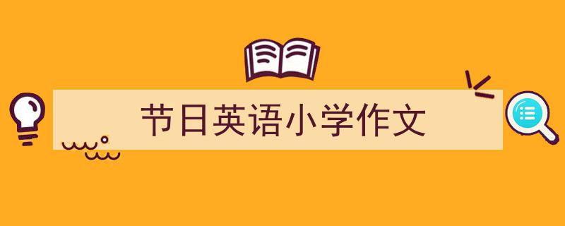 如何写《节日英语小学作文》教你5招搞定！（精选5篇）"/