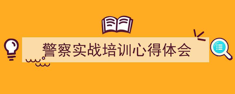 一篇文章轻松搞定《警察实战培训心得体会》的写作。（精选5篇）"/