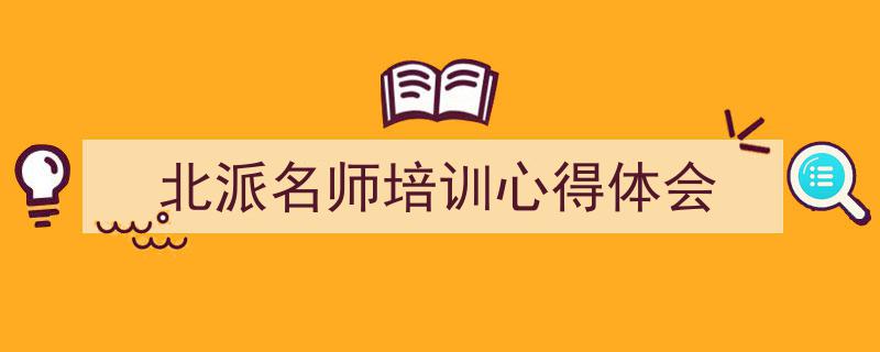 一篇文章轻松搞定《北派名师培训心得体会》的写作。（精选5篇）"/