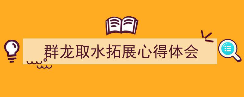 写作《群龙取水拓展心得体会》小技巧请记住这五点。（精选5篇）"/