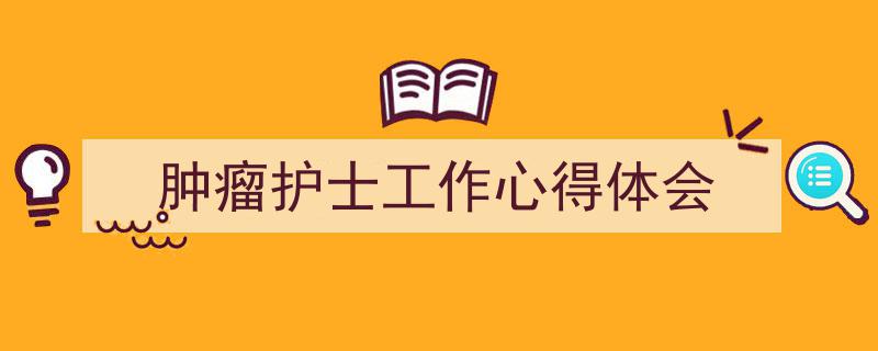 推荐《肿瘤护士工作心得体会》相关写作范文范例（精选5篇）"/