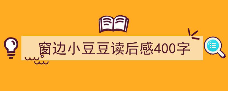 窗边小豆豆读后感400字如何写我教你。（精选5篇）"/