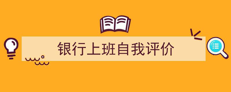 一篇文章轻松搞定《银行上班自我评价》的写作。（精选5篇）"/