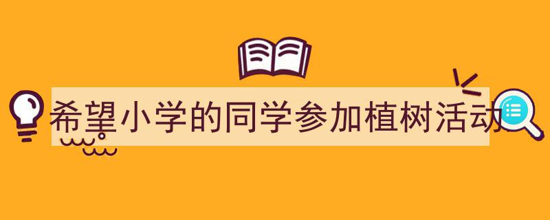 写作《希望小学的同学参加植树活动》小技巧请记住这五点。（精选5篇）"/