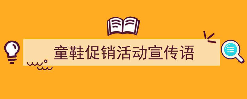 3招搞定《童鞋促销活动宣传语》写作。（精选5篇）"/