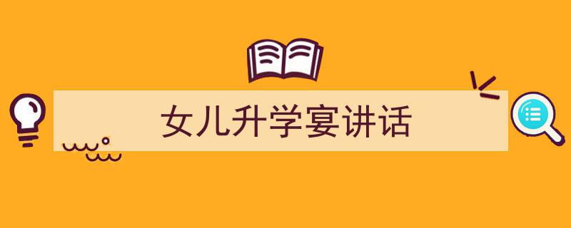 怎么写《女儿升学宴讲话》才能拿满分？（精选5篇）"/